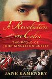 A Revolution in Color: The World of John Singleton Copley by Jane Kamensky