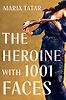 The Heroine with 1001 Faces by Maria Tatar